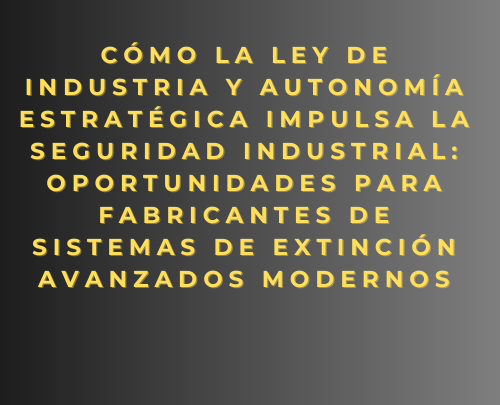 Cómo la Ley de Industria y Autonomía Estratégica impulsa la seguridad industrial: oportunidades para fabricantes de sistemas de extinción avanzados modernos