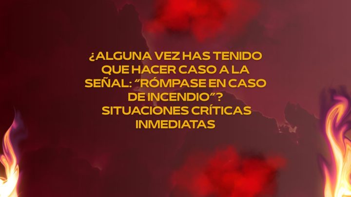 ¿Alguna vez has tenido que hacer caso a la señal: “Rómpase en caso de incendio”?- Situaciones críticas inmediatas
