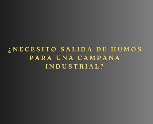 ¿Necesito salida de humos para una campana industrial? Normativa, requisitos técnicos y soluciones profesionales.