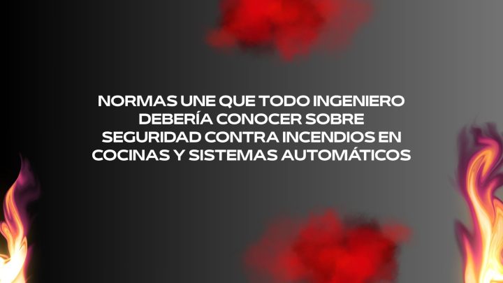 Normas UNE que todo ingeniero debería conocer sobre seguridad contra incendios en cocinas y sistemas automáticos