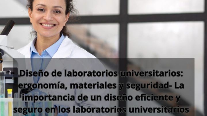 Diseño de laboratorios universitarios: ergonomía, materiales y seguridad- La importancia de un diseño eficiente y seguro en los laboratorios universitarios