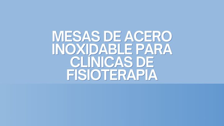 Mesas de acero Inoxidable para Clínicas de Fisioterapia. Higiene clínica, durabilidad estructural y excelencia operativa en fisioterapia profesional.