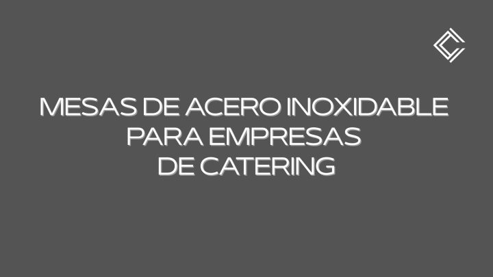 Mesas de acero inoxidable para empresas de catering. La importancia estratégica del mobiliario profesional en cocinas de catering.