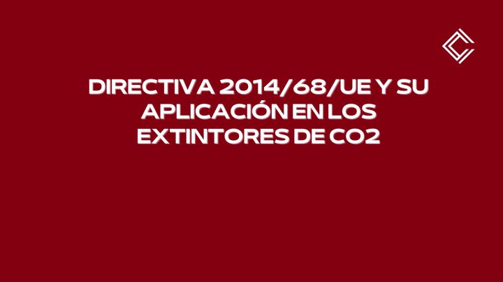 Directiva 2014/68/UE y su aplicación en los extintores de CO2: seguridad en equipos a presión.