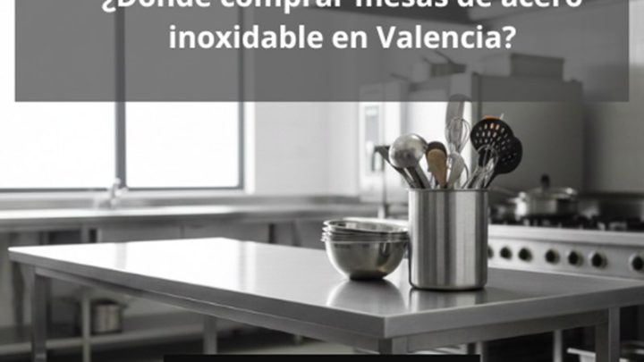 ¿Dónde comprar mesas de acero inoxidable en Valencia? Guía profesional para elegir equipamiento sin margen de error.