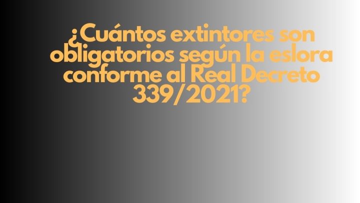 ¿Cuántos extintores son obligatorios según la eslora conforme al Real Decreto 339/2021? Seguridad contra incendios en embarcaciones de recreo.