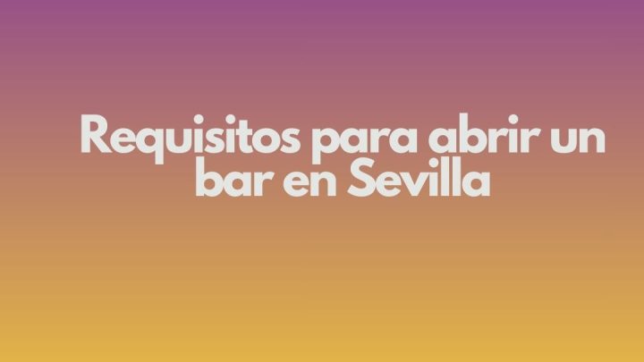 Requisitos para abrir un bar en Sevilla. Guía profesional y actualizada para una apertura segura y rentable.