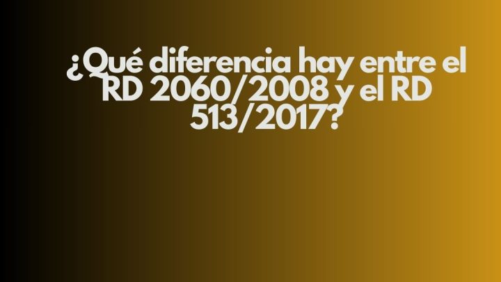 ¿Qué diferencia hay entre el RD 2060/2008 y el RD 513/2017? Análisis normativo completo de la seguridad industrial y la protección