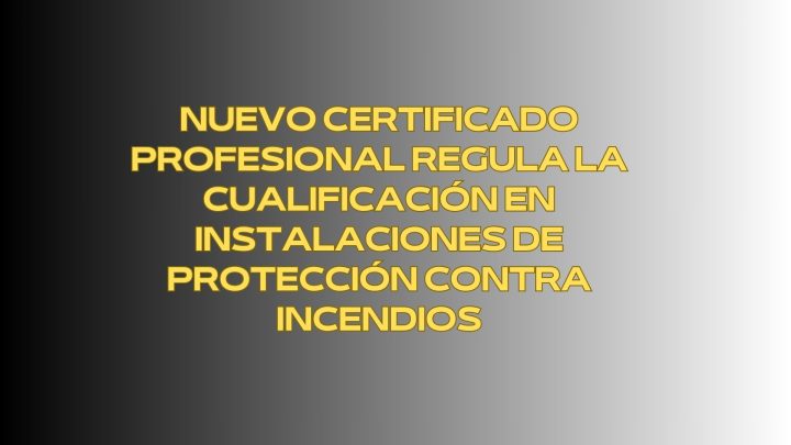 Nuevo certificado profesional regula la cualificación en instalaciones de protección contra incendios. Un marco regulador que redefine